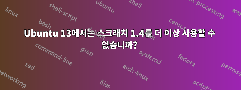 Ubuntu 13에서는 스크래치 1.4를 더 이상 사용할 수 없습니까?
