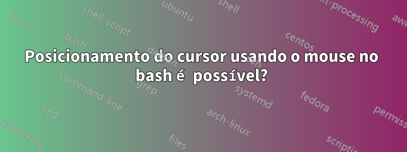 Posicionamento do cursor usando o mouse no bash é possível?