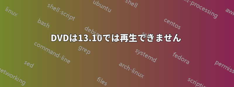 DVDは13.10では再生できません