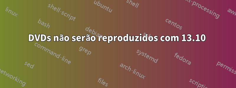 DVDs não serão reproduzidos com 13.10
