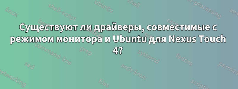 Существуют ли драйверы, совместимые с режимом монитора и Ubuntu для Nexus Touch 4?