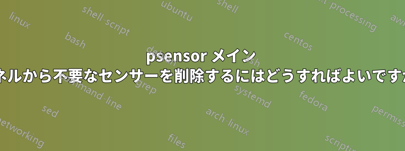 psensor メイン パネルから不要なセンサーを削除するにはどうすればよいですか?