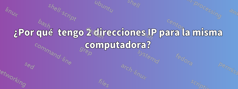 ¿Por qué tengo 2 direcciones IP para la misma computadora?