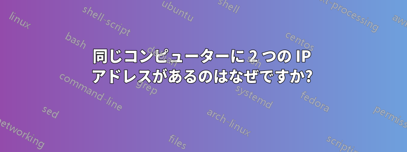 同じコンピューターに 2 つの IP アドレスがあるのはなぜですか?