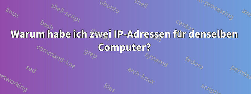 Warum habe ich zwei IP-Adressen für denselben Computer?