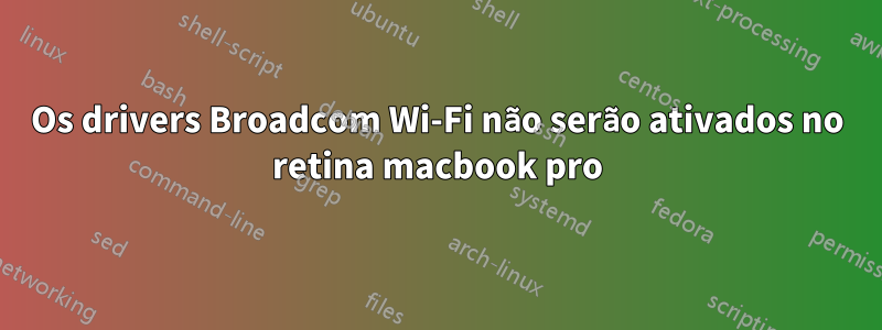 Os drivers Broadcom Wi-Fi não serão ativados no retina macbook pro