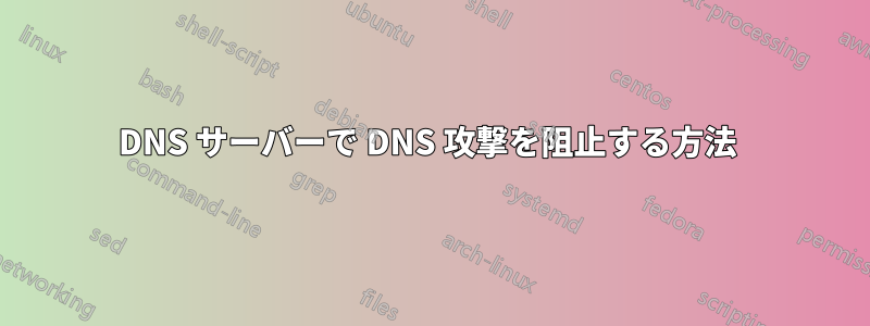 DNS サーバーで DNS 攻撃を阻止する方法 