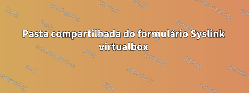 Pasta compartilhada do formulário Syslink virtualbox