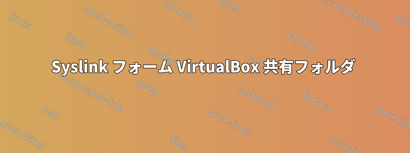 Syslink フォーム VirtualBox 共有フォルダ
