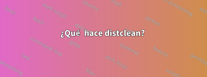 ¿Qué hace distclean?