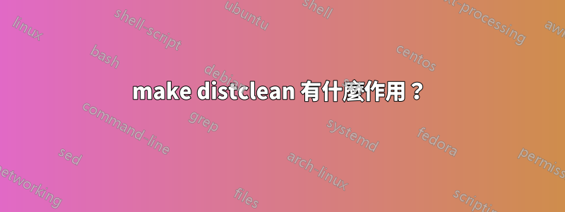 make distclean 有什麼作用？
