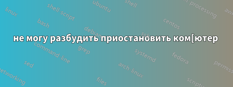 не могу разбудить приостановить ком[ютер