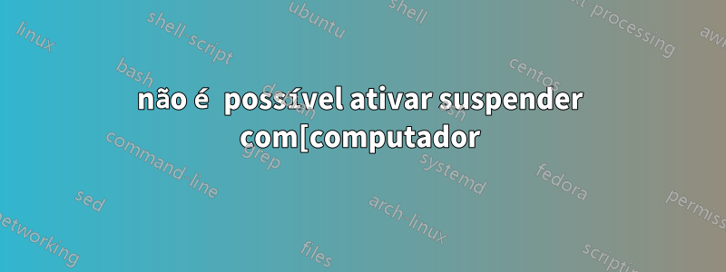 não é possível ativar suspender com[computador