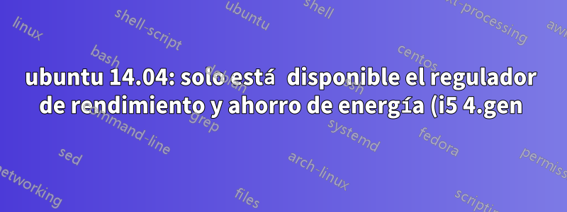 ubuntu 14.04: solo está disponible el regulador de rendimiento y ahorro de energía (i5 4.gen)