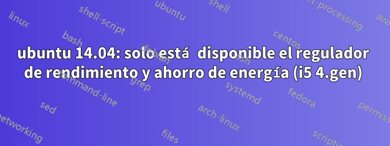ubuntu 14.04: solo está disponible el regulador de rendimiento y ahorro de energía (i5 4.gen)