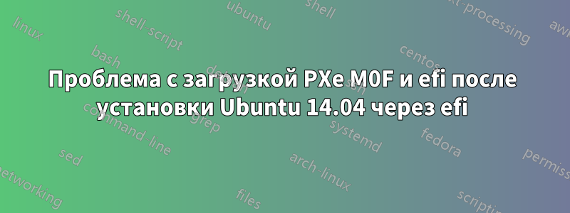 Проблема с загрузкой PXe M0F и efi после установки Ubuntu 14.04 через efi