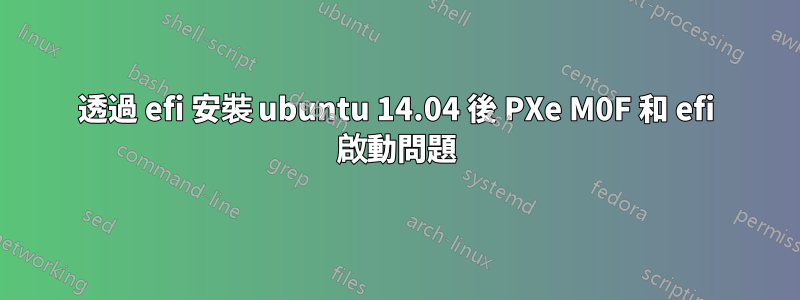 透過 efi 安裝 ubuntu 14.04 後 PXe M0F 和 efi 啟動問題