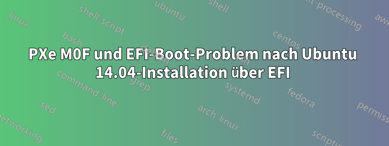 PXe M0F und EFI-Boot-Problem nach Ubuntu 14.04-Installation über EFI