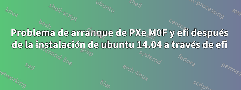 Problema de arranque de PXe M0F y efi después de la instalación de ubuntu 14.04 a través de efi