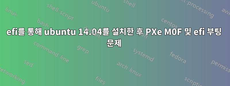 efi를 통해 ubuntu 14.04를 설치한 후 PXe M0F 및 efi 부팅 문제