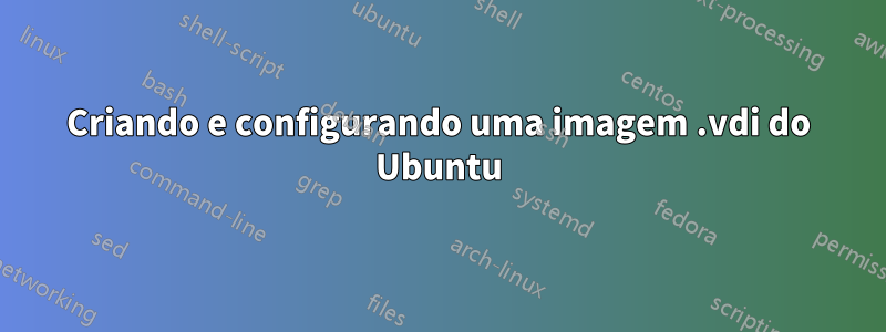 Criando e configurando uma imagem .vdi do Ubuntu