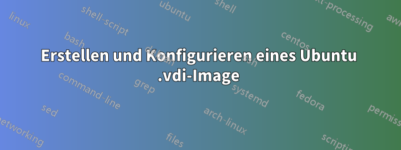 Erstellen und Konfigurieren eines Ubuntu .vdi-Image