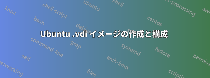 Ubuntu .vdi イメージの作成と構成