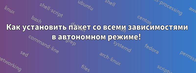 Как установить пакет со всеми зависимостями в автономном режиме! 