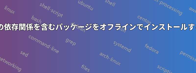 すべての依存関係を含むパッケージをオフラインでインストールする方法! 