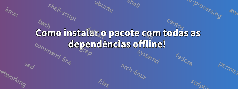 Como instalar o pacote com todas as dependências offline! 