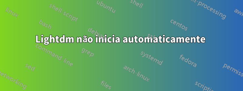 Lightdm não inicia automaticamente