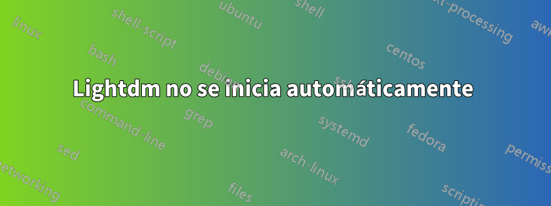 Lightdm no se inicia automáticamente