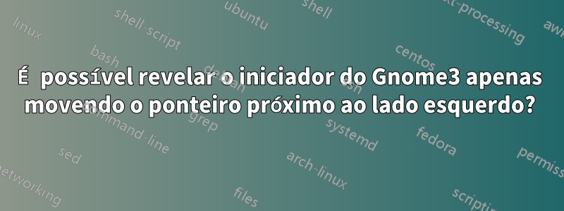 É possível revelar o iniciador do Gnome3 apenas movendo o ponteiro próximo ao lado esquerdo?