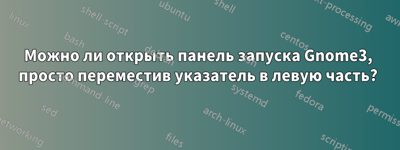 Можно ли открыть панель запуска Gnome3, просто переместив указатель в левую часть?
