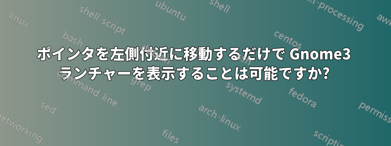 ポインタを左側付近に移動するだけで Gnome3 ランチャーを表示することは可能ですか?