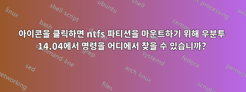 아이콘을 클릭하면 ntfs 파티션을 마운트하기 위해 우분투 14.04에서 명령을 어디에서 찾을 수 있습니까?