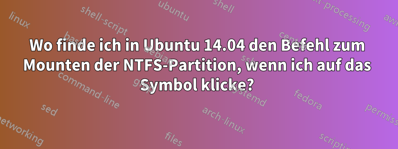 Wo finde ich in Ubuntu 14.04 den Befehl zum Mounten der NTFS-Partition, wenn ich auf das Symbol klicke?