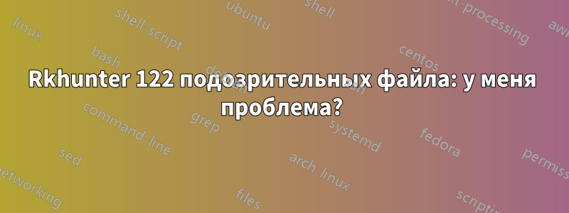 Rkhunter 122 подозрительных файла: у меня проблема?