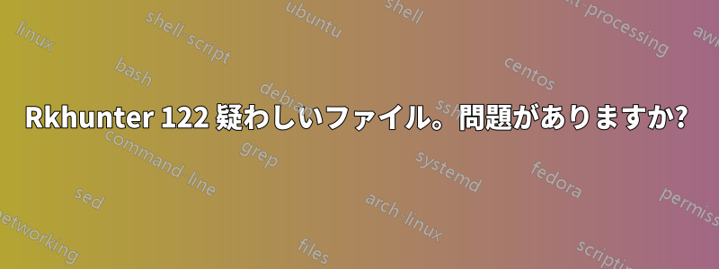 Rkhunter 122 疑わしいファイル。問題がありますか?