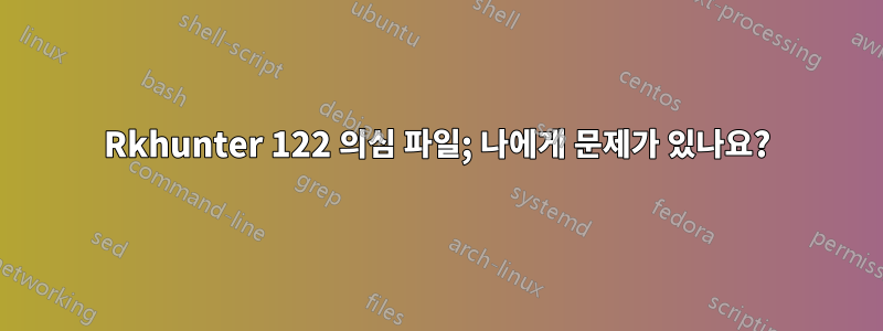 Rkhunter 122 의심 파일; 나에게 문제가 있나요?