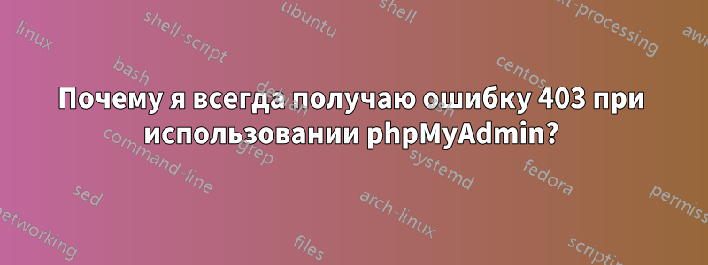 Почему я всегда получаю ошибку 403 при использовании phpMyAdmin?