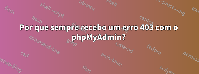 Por que sempre recebo um erro 403 com o phpMyAdmin?