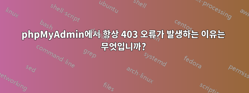 phpMyAdmin에서 항상 403 오류가 발생하는 이유는 무엇입니까?