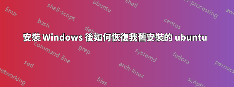 安裝 Windows 後如何恢復我舊安裝的 ubuntu 