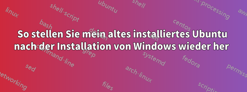 So stellen Sie mein altes installiertes Ubuntu nach der Installation von Windows wieder her 