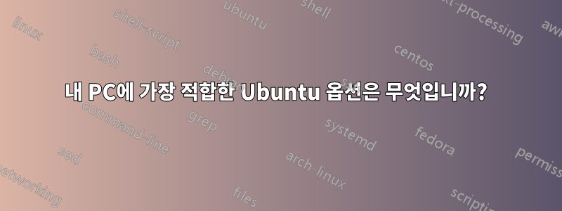 내 PC에 가장 적합한 Ubuntu 옵션은 무엇입니까? 