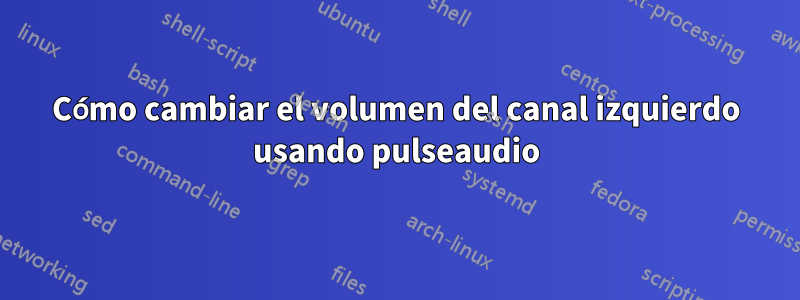 Cómo cambiar el volumen del canal izquierdo usando pulseaudio