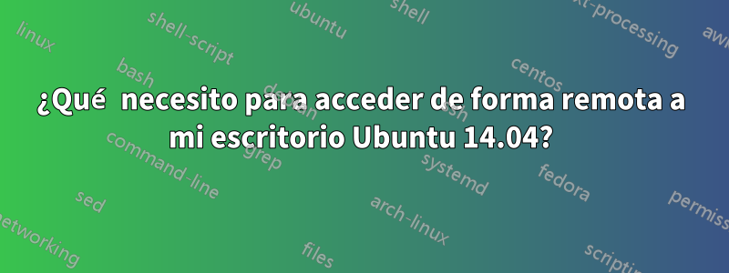 ¿Qué necesito para acceder de forma remota a mi escritorio Ubuntu 14.04?