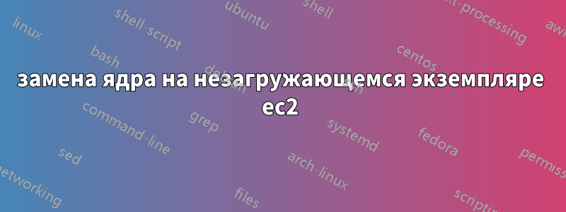 замена ядра на незагружающемся экземпляре ec2