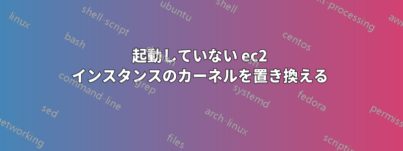 起動していない ec2 インスタンスのカーネルを置き換える